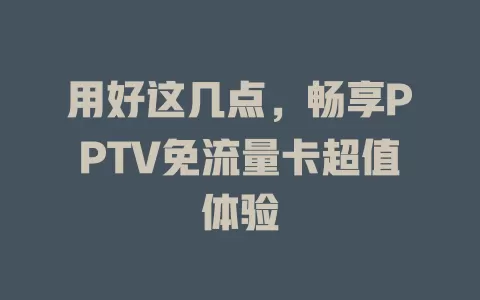 用好这几点，畅享PPTV免流量卡超值体验