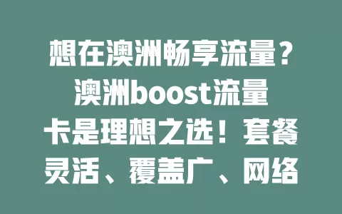 想在澳洲畅享流量？澳洲boost流量卡是理想之选！套餐灵活、覆盖广、网络稳，充值便捷，助你开启精彩网络之旅