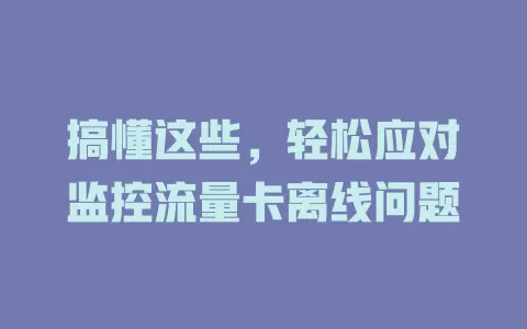 搞懂这些，轻松应对监控流量卡离线问题