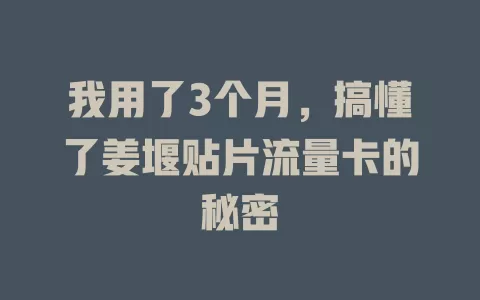 我用了3个月，搞懂了姜堰贴片流量卡的秘密