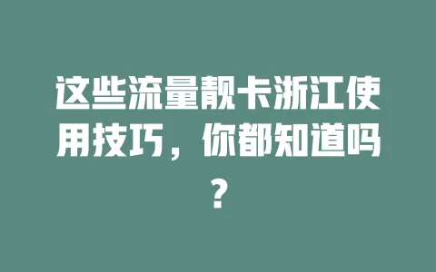 这些流量靓卡浙江使用技巧，你都知道吗？
