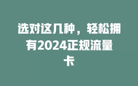 选对这几种，轻松拥有2024正规流量卡