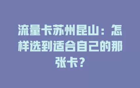流量卡苏州昆山：怎样选到适合自己的那张卡？