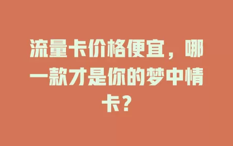流量卡价格便宜，哪一款才是你的梦中情卡？