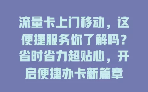 流量卡上门移动，这便捷服务你了解吗？省时省力超贴心，开启便捷办卡新篇章