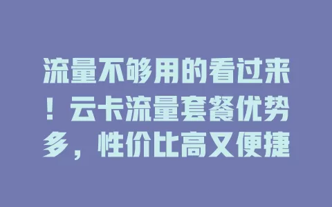 流量不够用的看过来！云卡流量套餐优势多，性价比高又便捷