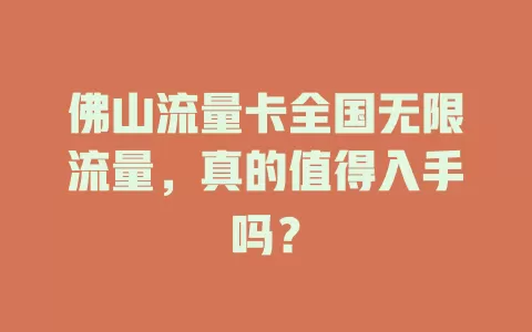 佛山流量卡全国无限流量，真的值得入手吗？