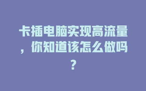 卡插电脑实现高流量，你知道该怎么做吗？
