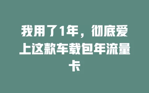 我用了1年，彻底爱上这款车载包年流量卡