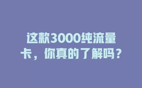 这款3000纯流量卡，你真的了解吗？