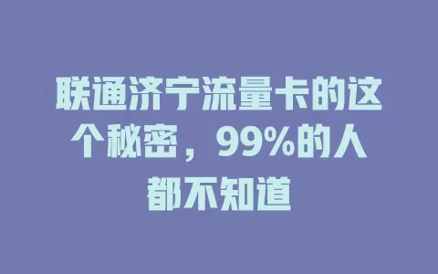 联通济宁流量卡的这个秘密，99%的人都不知道