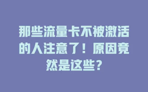 那些流量卡不被激活的人注意了！原因竟然是这些？