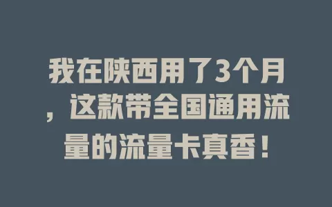 我在陕西用了3个月，这款带全国通用流量的流量卡真香！