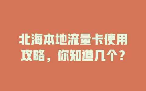 北海本地流量卡使用攻略，你知道几个？
