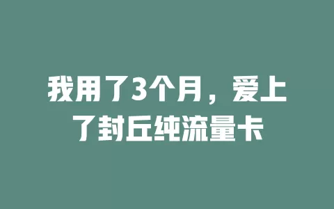 我用了3个月，爱上了封丘纯流量卡
