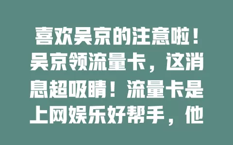 喜欢吴京的注意啦！吴京领流量卡，这消息超吸睛！流量卡是上网娱乐好帮手，他领卡后会干啥？分享生活、互动粉丝？还是带来电影见解等惊喜？大家都坐等看精彩瞬间！