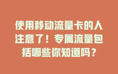 使用移动流量卡的人注意了！专属流量包括哪些你知道吗？