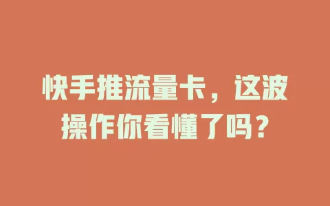 快手推流量卡，这波操作你看懂了吗？