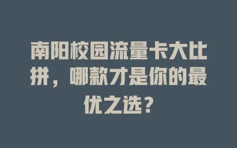 南阳校园流量卡大比拼，哪款才是你的最优之选？