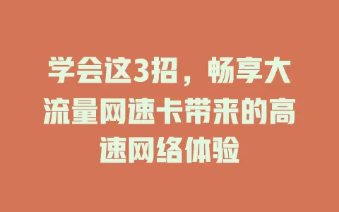学会这3招，畅享大流量网速卡带来的高速网络体验