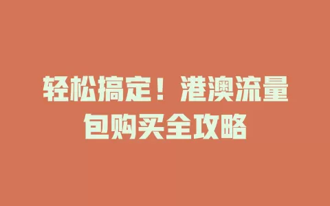 轻松搞定！港澳流量包购买全攻略