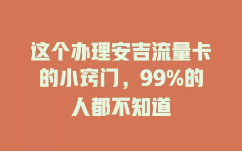 这个办理安吉流量卡的小窍门，99%的人都不知道