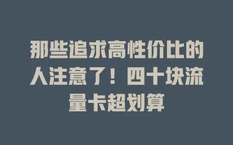 那些追求高性价比的人注意了！四十块流量卡超划算