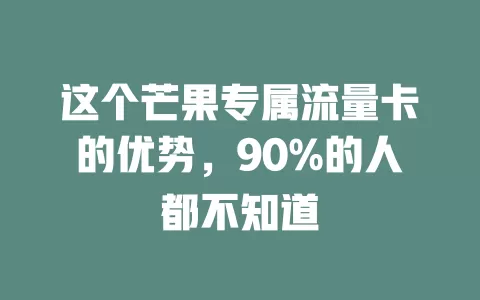 这个芒果专属流量卡的优势，90%的人都不知道
