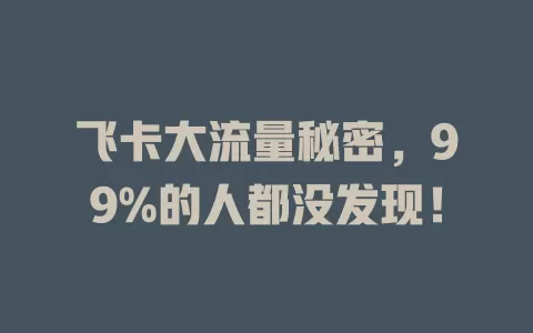 飞卡大流量秘密，99%的人都没发现！