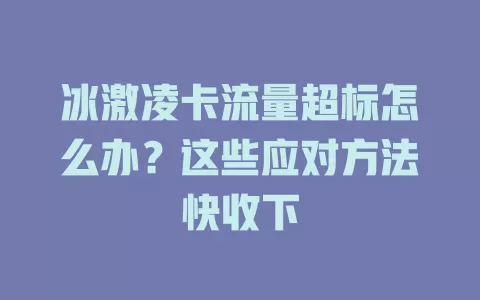 冰激凌卡流量超标怎么办？这些应对方法快收下
