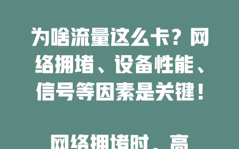 为啥流量这么卡？网络拥堵、设备性能、信号等因素是关键！

网络拥堵时，高峰时段多人同时上网，带宽紧张致卡顿。老旧设备硬件差，运行多程序或大数据操作易卡。信号弱区域数据传输不稳，应用有问题、服务商不佳也会导致流量卡顿，找到原因才能解决。
