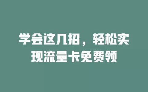学会这几招，轻松实现流量卡免费领