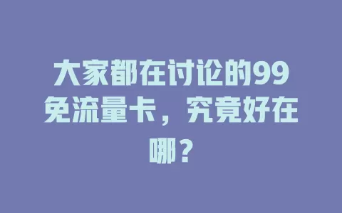 大家都在讨论的99免流量卡，究竟好在哪？