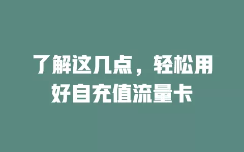 了解这几点，轻松用好自充值流量卡