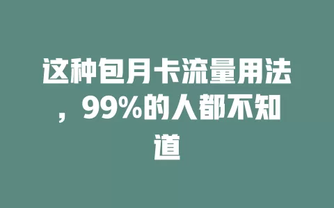 这种包月卡流量用法，99%的人都不知道