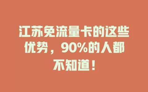 江苏免流量卡的这些优势，90%的人都不知道！