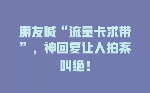 朋友喊“流量卡求带”，神回复让人拍案叫绝！