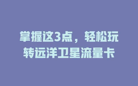 掌握这3点，轻松玩转远洋卫星流量卡
