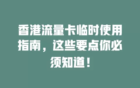 香港流量卡临时使用指南，这些要点你必须知道！