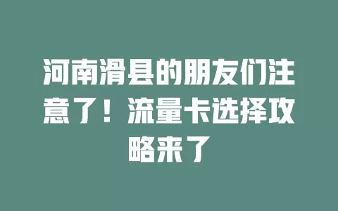 河南滑县的朋友们注意了！流量卡选择攻略来了