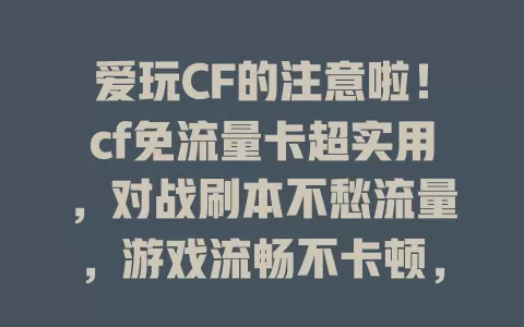 爱玩CF的注意啦！cf免流量卡超实用，对战刷本不愁流量，游戏流畅不卡顿，还能避免掉线尴尬，快来体验！