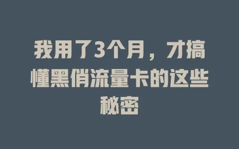 我用了3个月，才搞懂黑俏流量卡的这些秘密