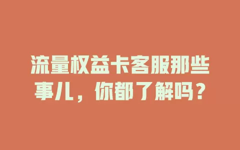 流量权益卡客服那些事儿，你都了解吗？