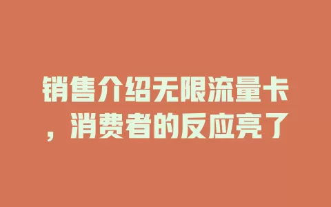 销售介绍无限流量卡，消费者的反应亮了