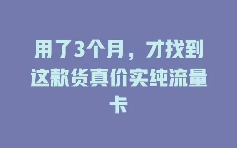 用了3个月，才找到这款货真价实纯流量卡