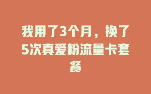 我用了3个月，换了5次真爱粉流量卡套餐