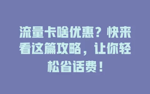 流量卡啥优惠？快来看这篇攻略，让你轻松省话费！
