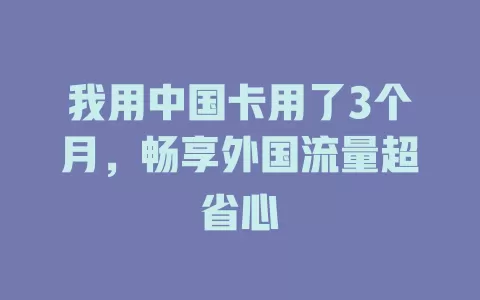 我用中国卡用了3个月，畅享外国流量超省心
