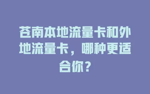 苍南本地流量卡和外地流量卡，哪种更适合你？