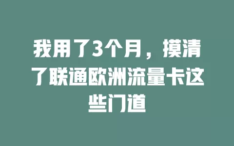 我用了3个月，摸清了联通欧洲流量卡这些门道